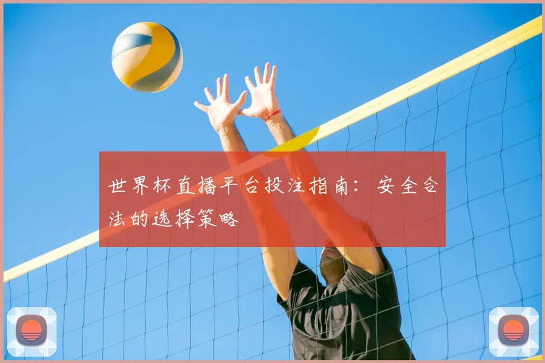 世界杯直播平台投注指南：安全合法的选择策略