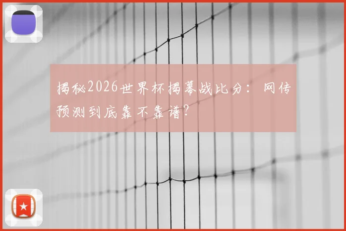揭秘2026世界杯揭幕战比分：网传预测到底靠不靠谱？