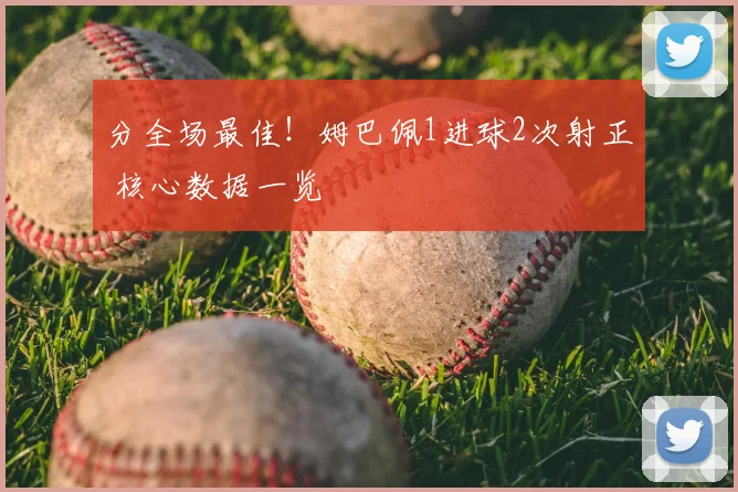 分全场最佳！姆巴佩1进球2次射正 核心数据一览