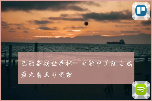 巴西备战世界杯：全新中卫组合成最大看点与变数