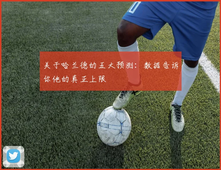 关于哈兰德的五大预测：数据告诉你他的真正上限