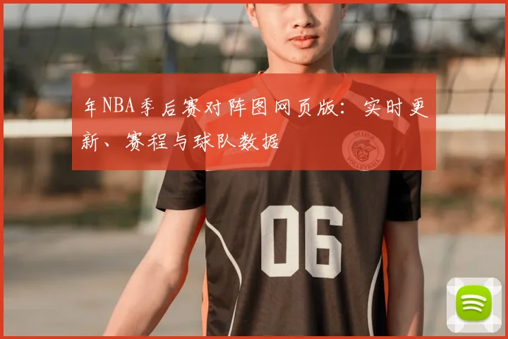 年NBA季后赛对阵图网页版：实时更新、赛程与球队数据