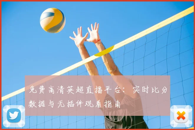 免费高清英超直播平台：实时比分数据与无插件观看指南
