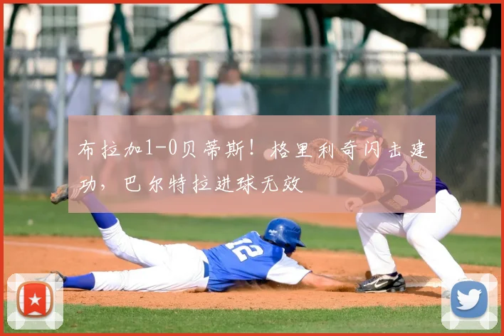 布拉加1-0贝蒂斯!格里利奇闪击建功,巴尔特拉进球无效