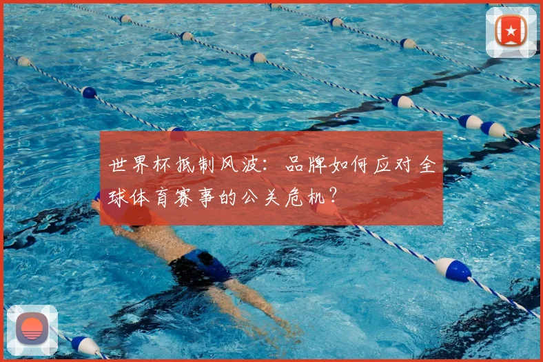 世界杯抵制风波：品牌如何应对全球体育赛事的公关危机？