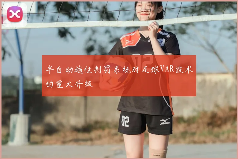 半自动越位判罚系统对足球VAR技术的重大升级