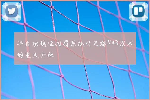 半自动越位判罚系统对足球VAR技术的重大升级