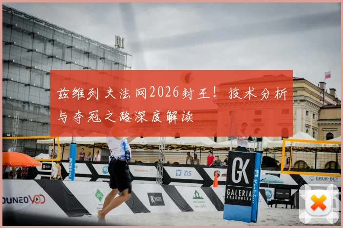 兹维列夫法网2026封王!技术分析与夺冠之路深度解读