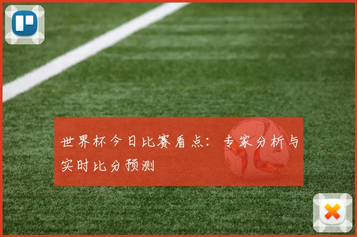 世界杯今日比赛看点:专家分析与实时比分预测