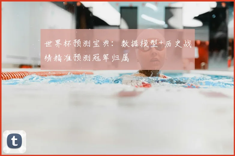 世界杯预测宝典：数据模型+历史战绩精准预测冠军归属