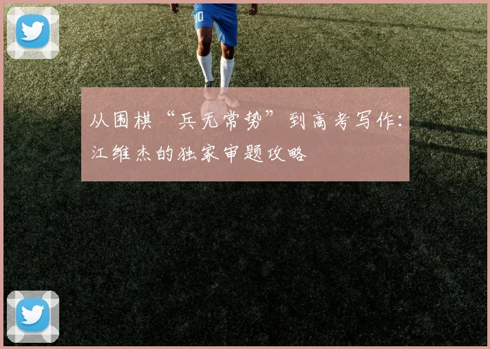 从围棋“兵无常势”到高考写作：江维杰的独家审题攻略