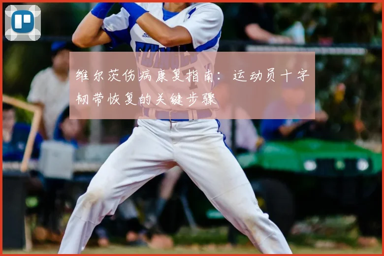 维尔茨伤病康复指南：运动员十字韧带恢复的关键步骤