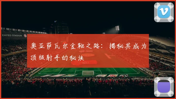 奥亚萨瓦尔金靴之路:揭秘其成为顶级射手的秘诀