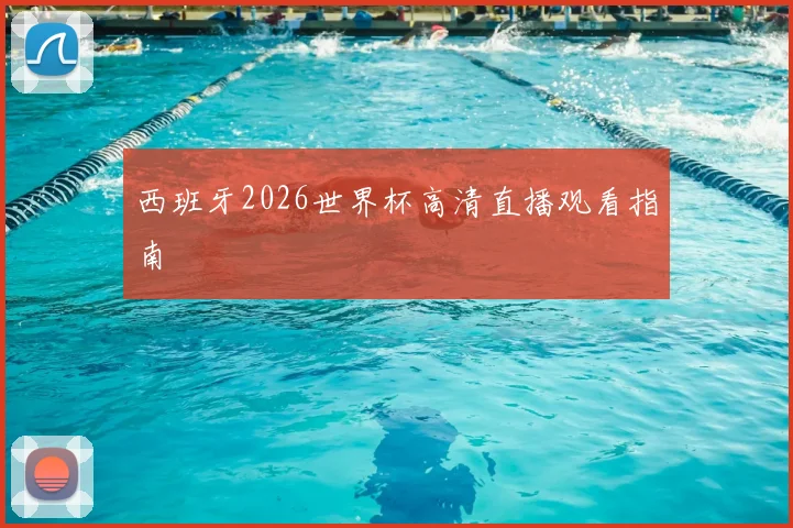 西班牙2026世界杯高清直播观看指南