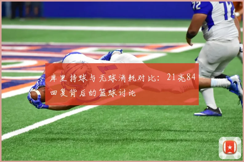 库里持球与无球消耗对比：21亮84回复背后的篮球讨论