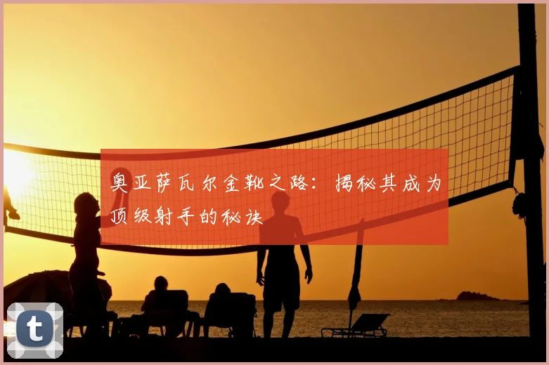 奥亚萨瓦尔金靴之路:揭秘其成为顶级射手的秘诀